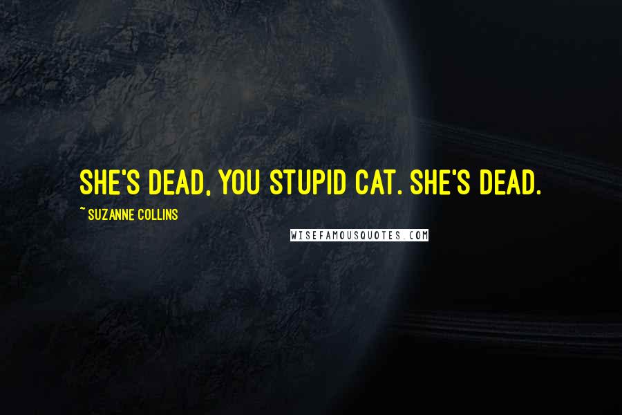 Suzanne Collins Quotes: She's dead, you stupid cat. She's dead.