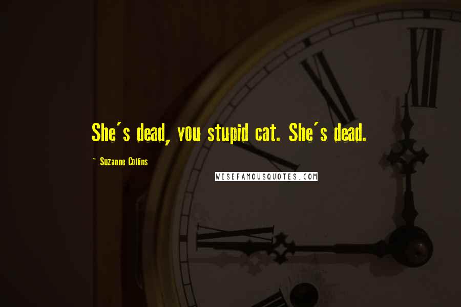 Suzanne Collins Quotes: She's dead, you stupid cat. She's dead.
