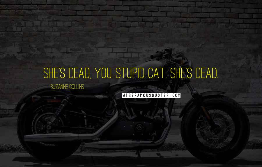 Suzanne Collins Quotes: She's dead, you stupid cat. She's dead.