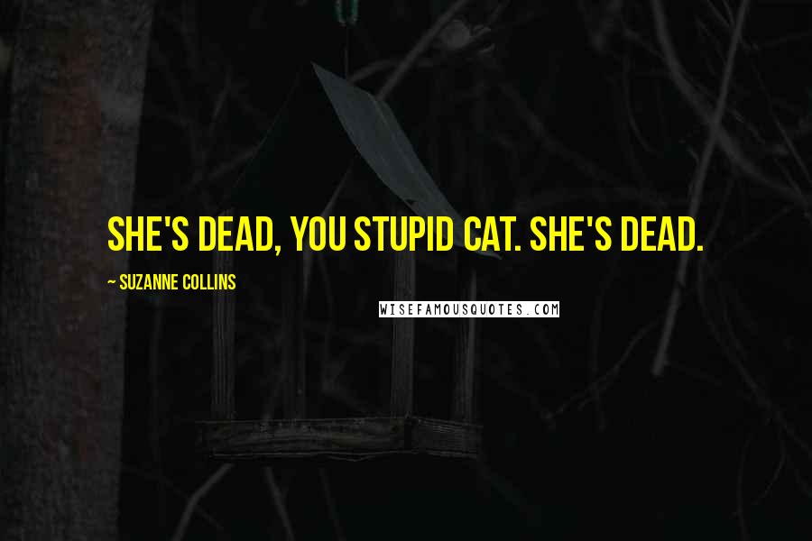 Suzanne Collins Quotes: She's dead, you stupid cat. She's dead.
