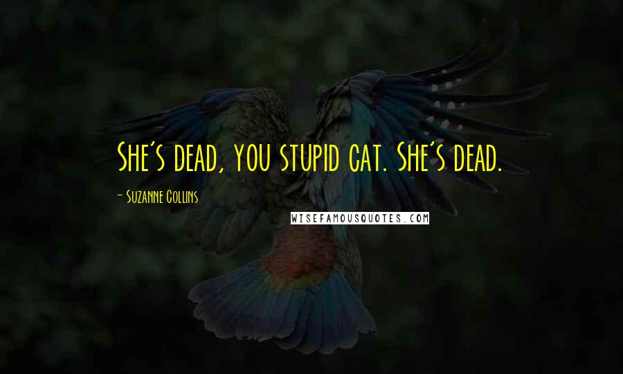 Suzanne Collins Quotes: She's dead, you stupid cat. She's dead.