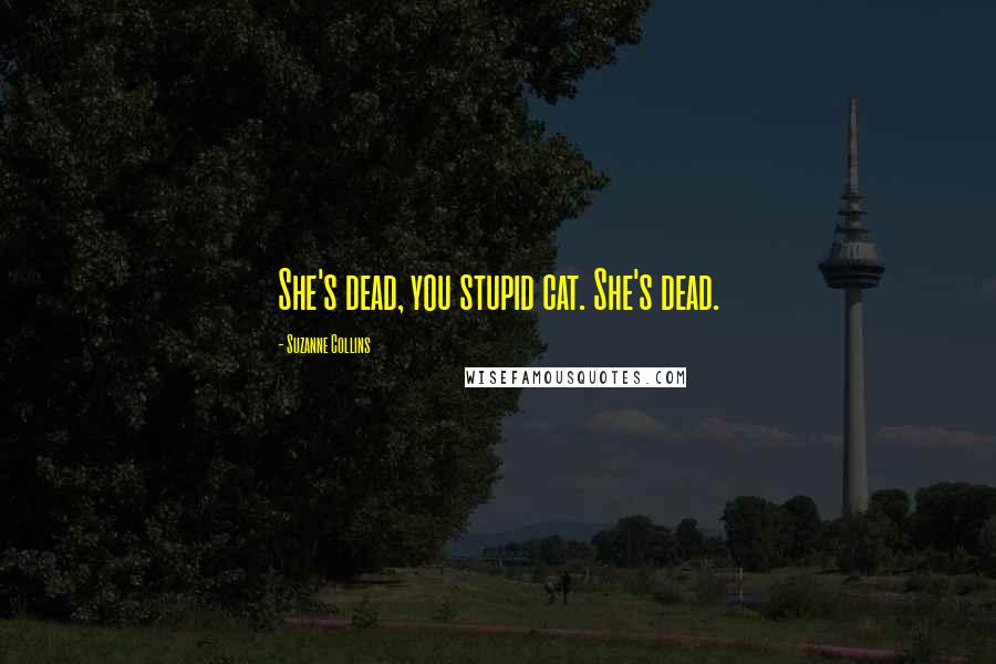 Suzanne Collins Quotes: She's dead, you stupid cat. She's dead.