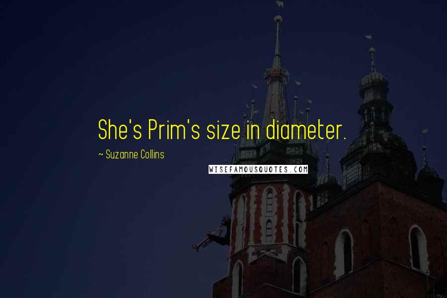 Suzanne Collins Quotes: She's Prim's size in diameter.