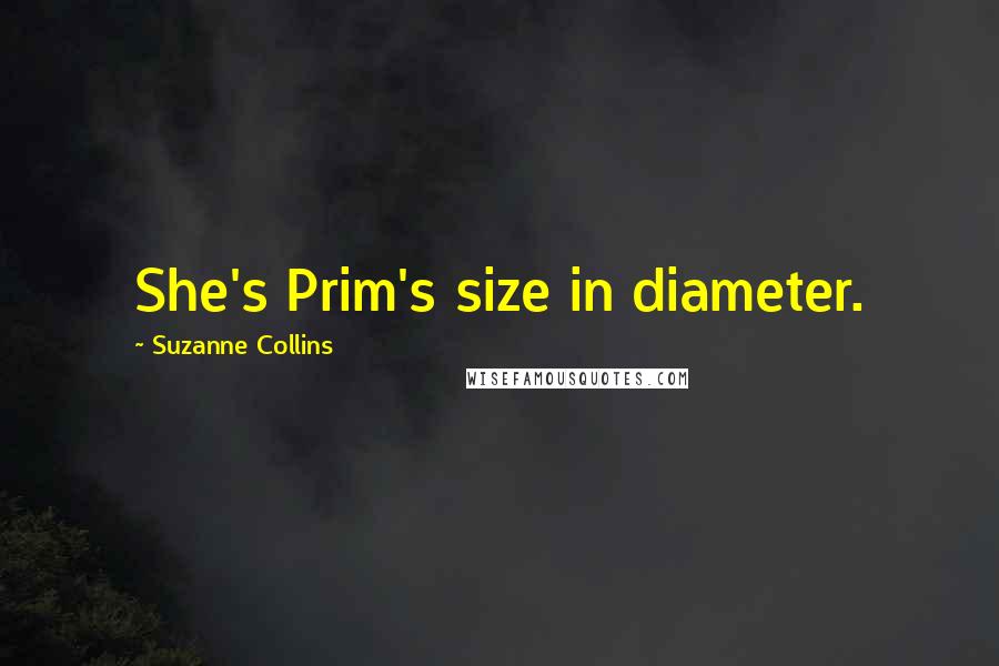 Suzanne Collins Quotes: She's Prim's size in diameter.