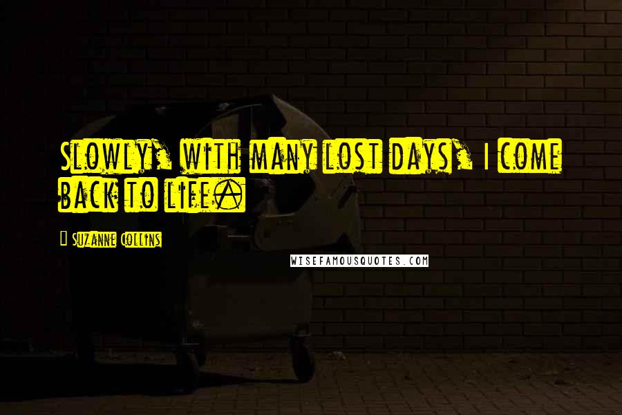 Suzanne Collins Quotes: Slowly, with many lost days, I come back to life.