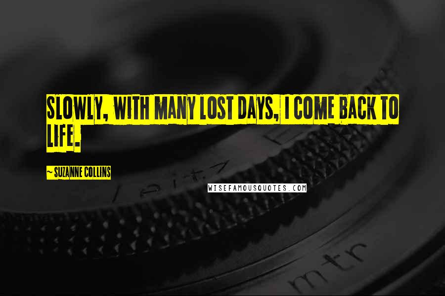 Suzanne Collins Quotes: Slowly, with many lost days, I come back to life.