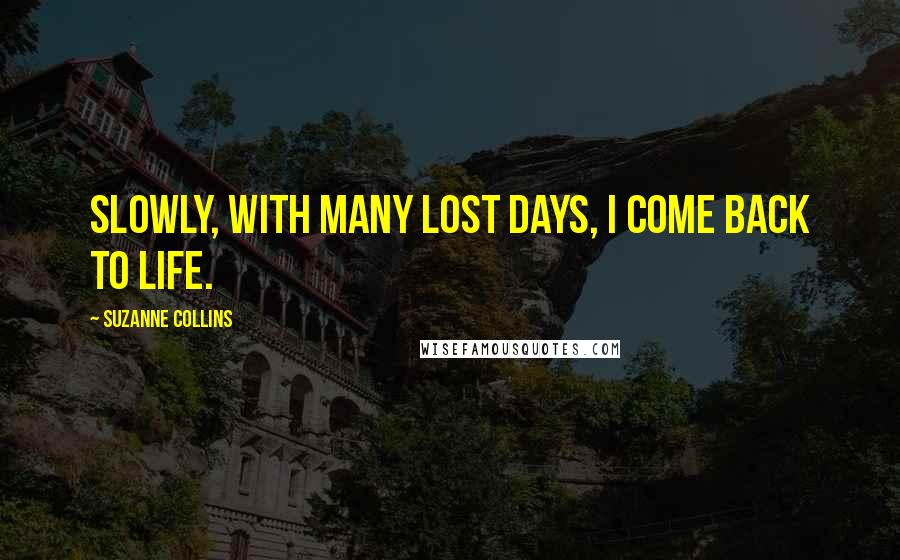 Suzanne Collins Quotes: Slowly, with many lost days, I come back to life.