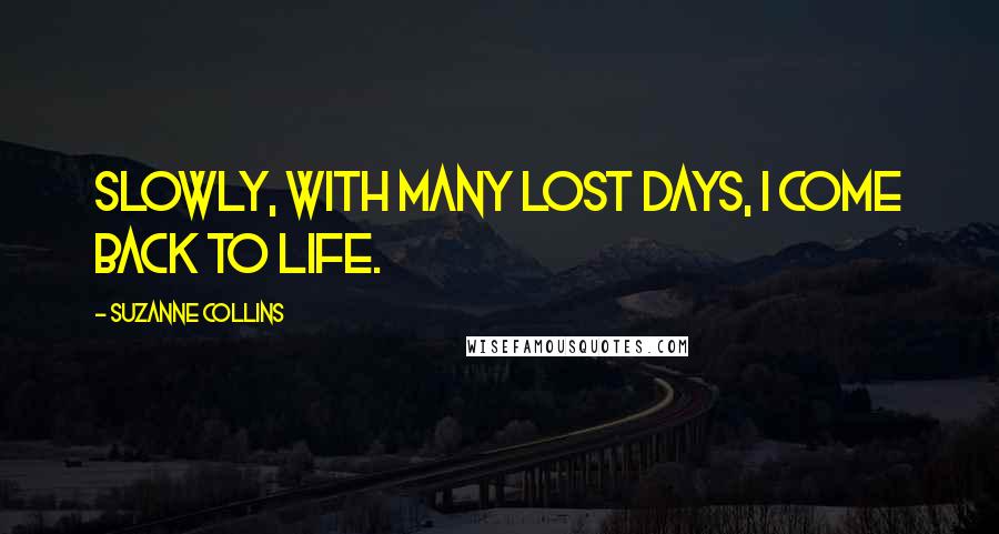 Suzanne Collins Quotes: Slowly, with many lost days, I come back to life.