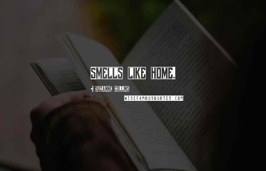 Suzanne Collins Quotes: Smells like home.
