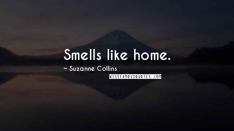 Suzanne Collins Quotes: Smells like home.