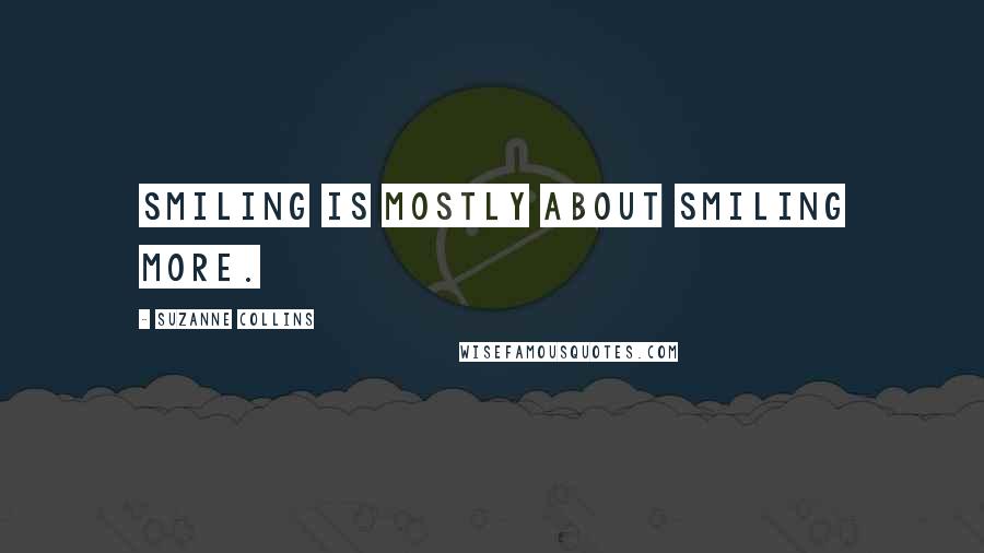 Suzanne Collins Quotes: Smiling is mostly about smiling more.