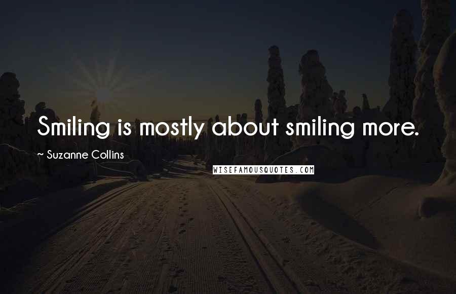 Suzanne Collins Quotes: Smiling is mostly about smiling more.