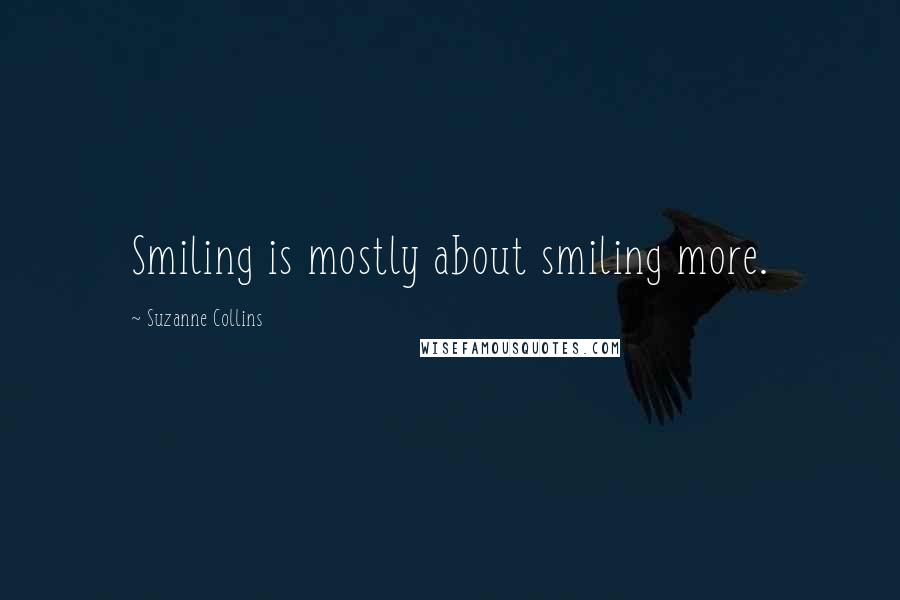 Suzanne Collins Quotes: Smiling is mostly about smiling more.