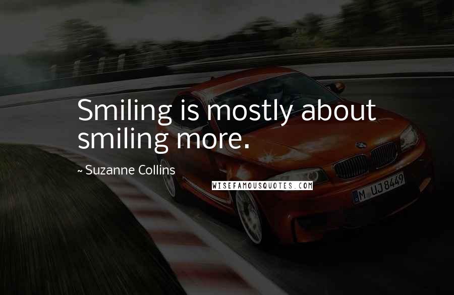 Suzanne Collins Quotes: Smiling is mostly about smiling more.