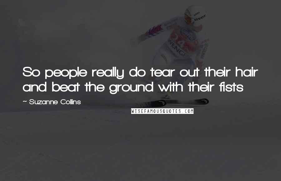 Suzanne Collins Quotes: So people really do tear out their hair and beat the ground with their fists