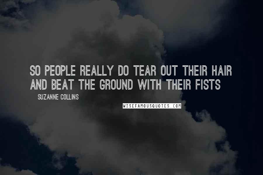 Suzanne Collins Quotes: So people really do tear out their hair and beat the ground with their fists