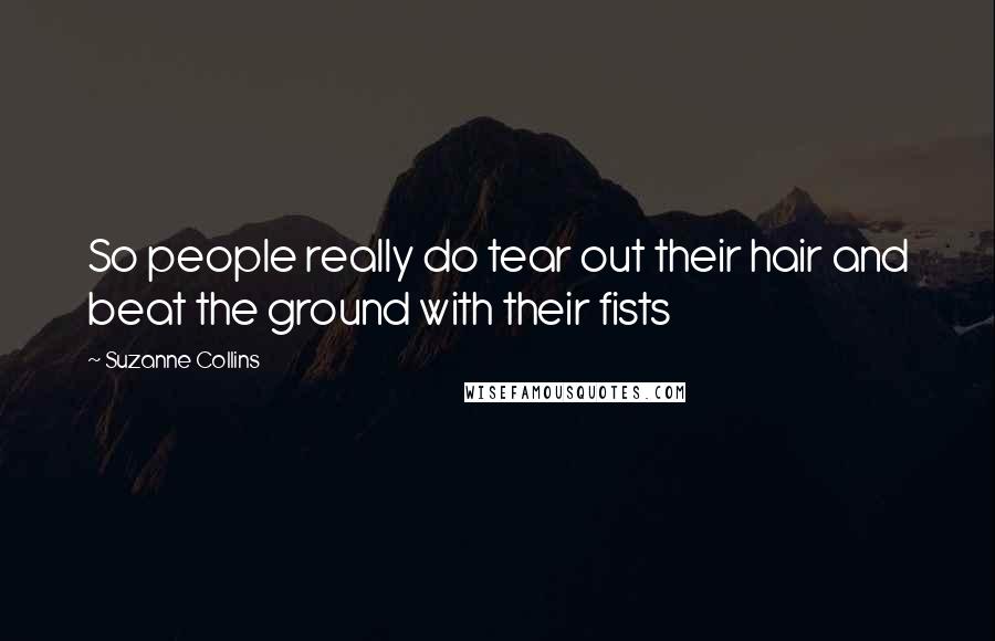 Suzanne Collins Quotes: So people really do tear out their hair and beat the ground with their fists