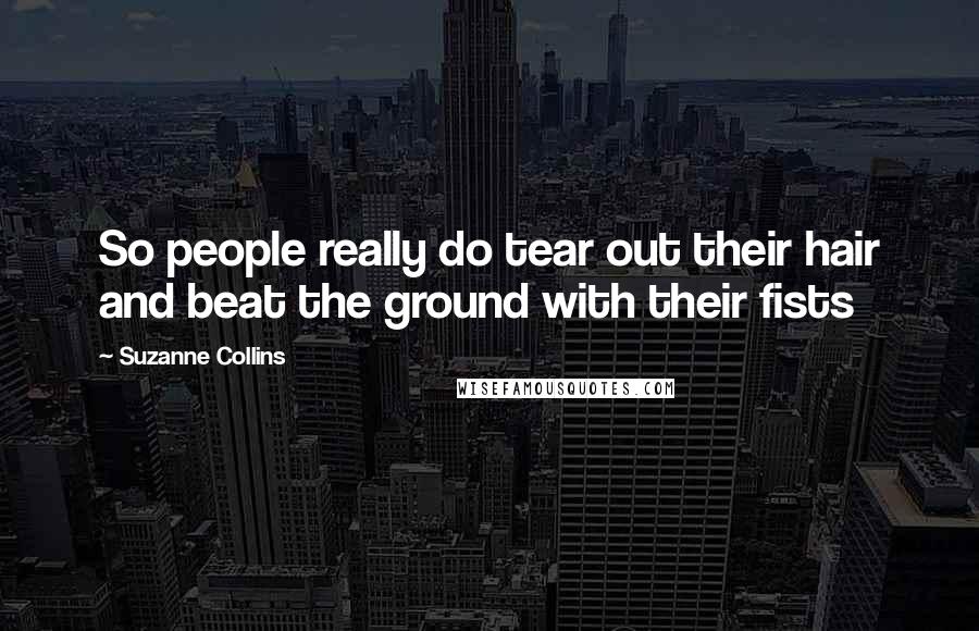 Suzanne Collins Quotes: So people really do tear out their hair and beat the ground with their fists