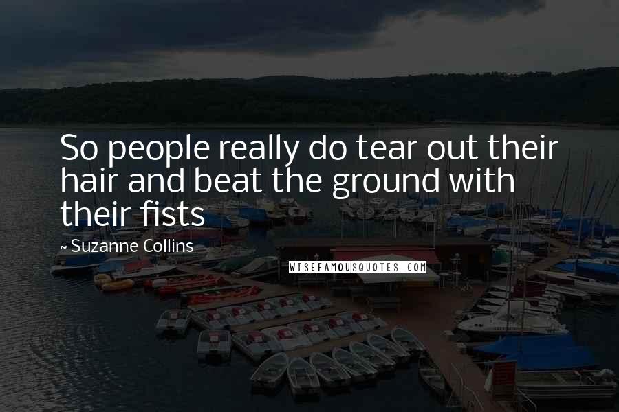 Suzanne Collins Quotes: So people really do tear out their hair and beat the ground with their fists