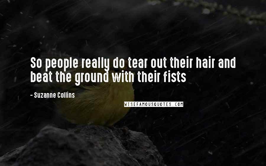 Suzanne Collins Quotes: So people really do tear out their hair and beat the ground with their fists