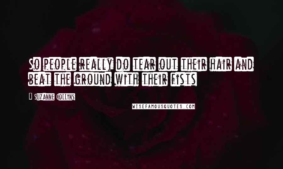 Suzanne Collins Quotes: So people really do tear out their hair and beat the ground with their fists