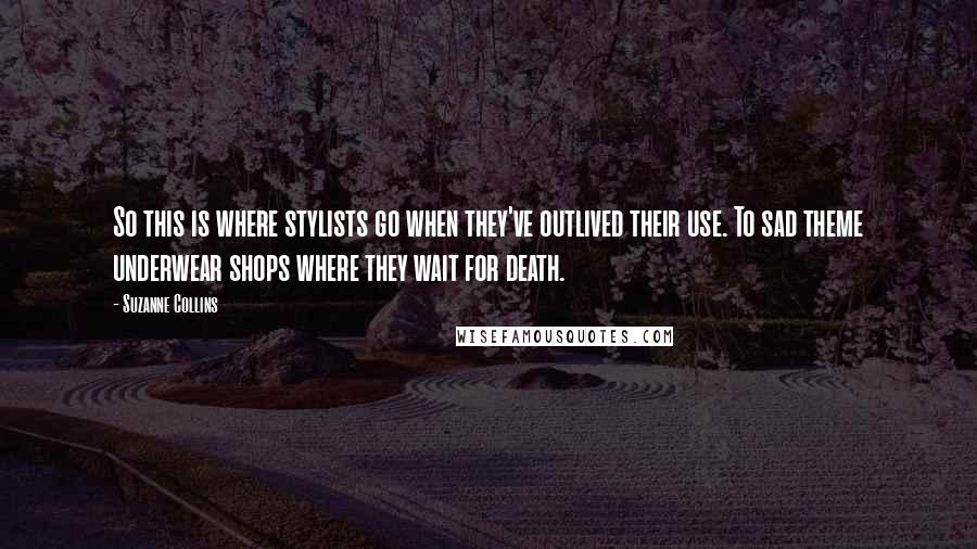 Suzanne Collins Quotes: So this is where stylists go when they've outlived their use. To sad theme underwear shops where they wait for death.