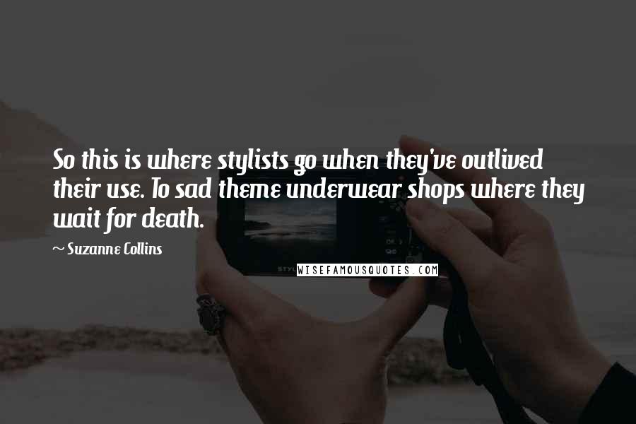Suzanne Collins Quotes: So this is where stylists go when they've outlived their use. To sad theme underwear shops where they wait for death.