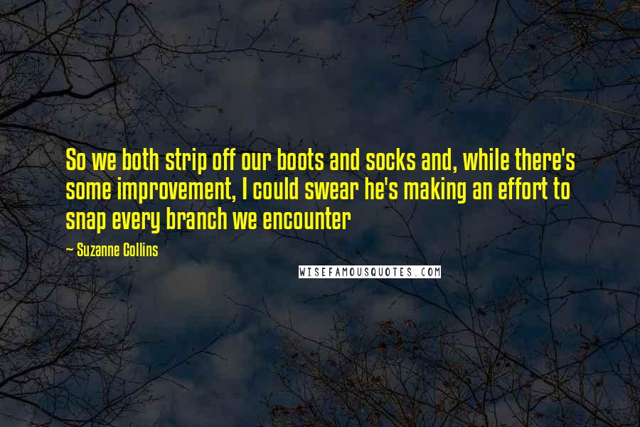 Suzanne Collins Quotes: So we both strip off our boots and socks and, while there's some improvement, I could swear he's making an effort to snap every branch we encounter