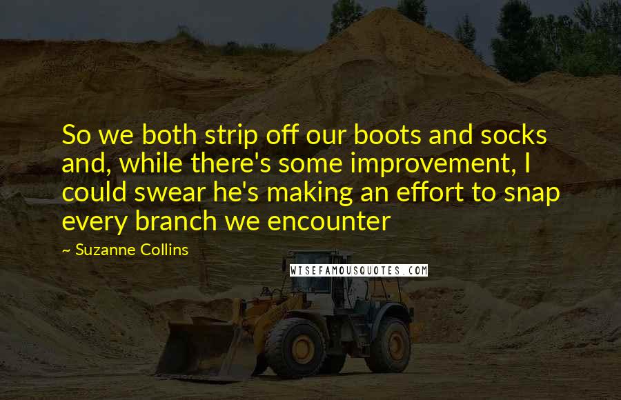 Suzanne Collins Quotes: So we both strip off our boots and socks and, while there's some improvement, I could swear he's making an effort to snap every branch we encounter