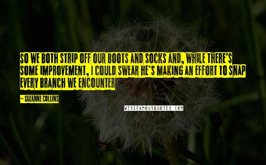 Suzanne Collins Quotes: So we both strip off our boots and socks and, while there's some improvement, I could swear he's making an effort to snap every branch we encounter