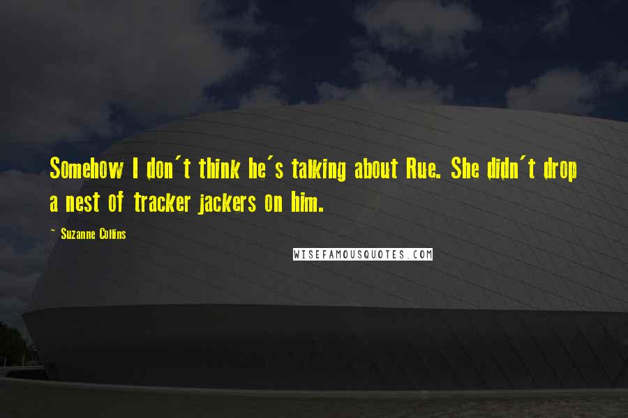 Suzanne Collins Quotes: Somehow I don't think he's talking about Rue. She didn't drop a nest of tracker jackers on him.