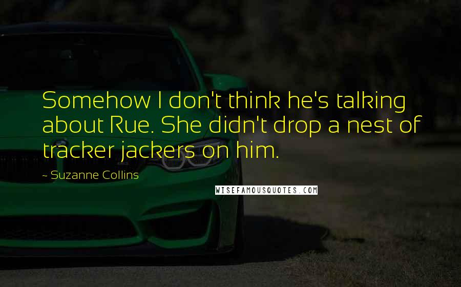 Suzanne Collins Quotes: Somehow I don't think he's talking about Rue. She didn't drop a nest of tracker jackers on him.