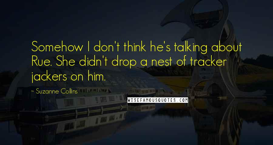 Suzanne Collins Quotes: Somehow I don't think he's talking about Rue. She didn't drop a nest of tracker jackers on him.