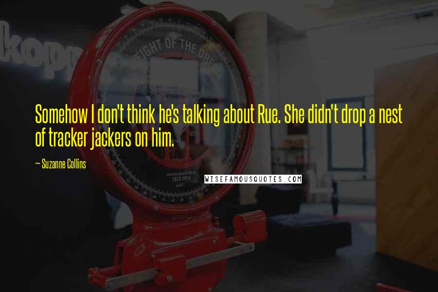 Suzanne Collins Quotes: Somehow I don't think he's talking about Rue. She didn't drop a nest of tracker jackers on him.