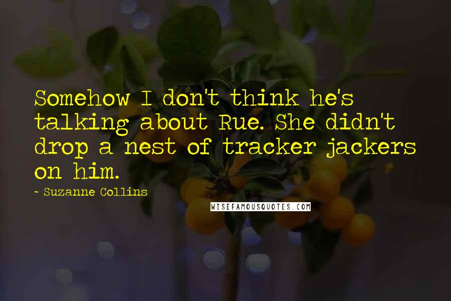 Suzanne Collins Quotes: Somehow I don't think he's talking about Rue. She didn't drop a nest of tracker jackers on him.