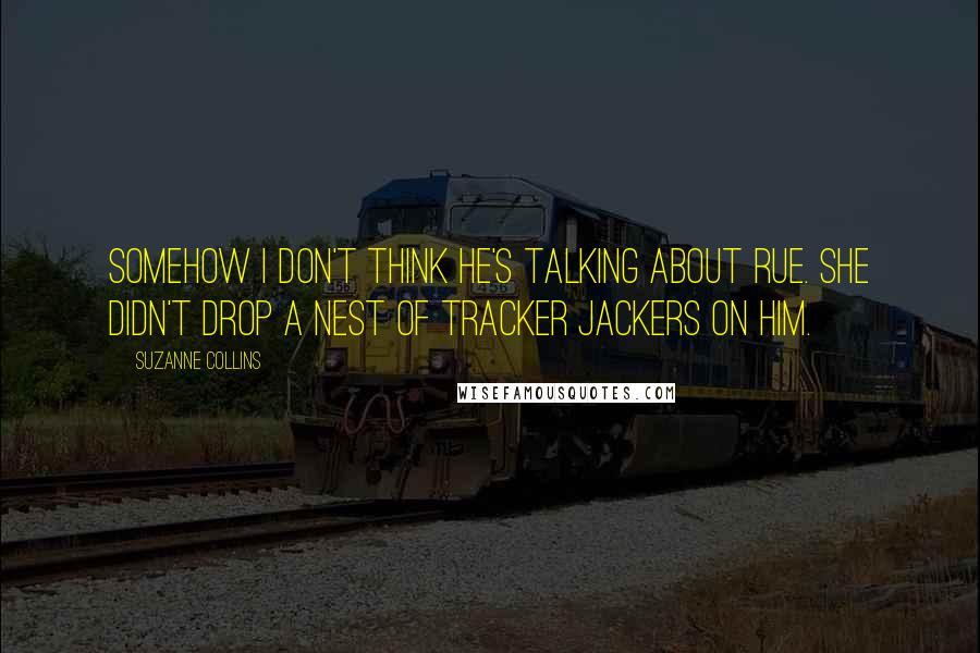 Suzanne Collins Quotes: Somehow I don't think he's talking about Rue. She didn't drop a nest of tracker jackers on him.