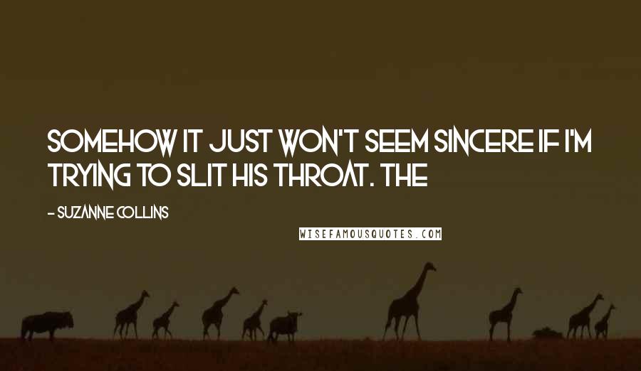 Suzanne Collins Quotes: Somehow it just won't seem sincere if I'm trying to slit his throat. The