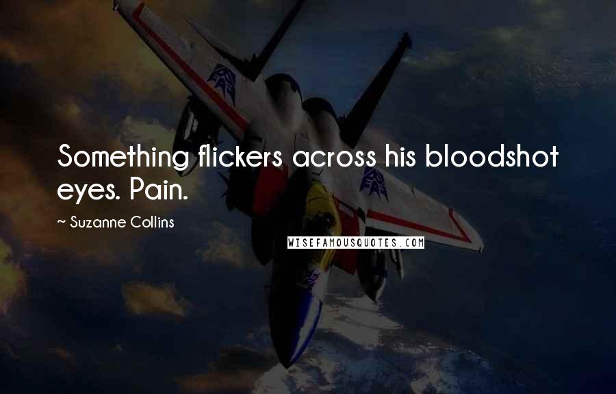 Suzanne Collins Quotes: Something flickers across his bloodshot eyes. Pain.
