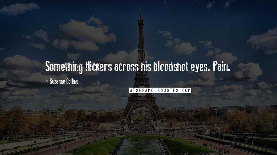Suzanne Collins Quotes: Something flickers across his bloodshot eyes. Pain.
