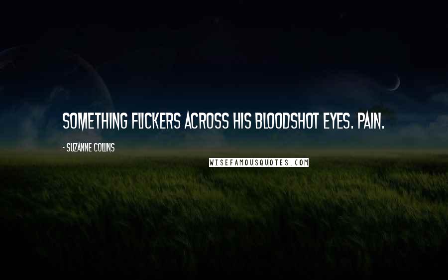 Suzanne Collins Quotes: Something flickers across his bloodshot eyes. Pain.