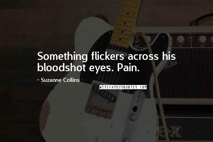 Suzanne Collins Quotes: Something flickers across his bloodshot eyes. Pain.