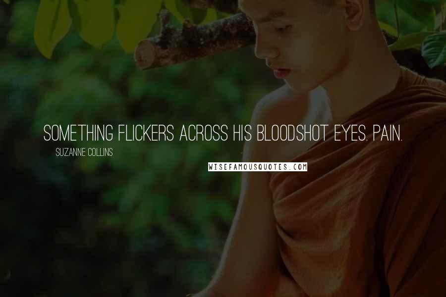 Suzanne Collins Quotes: Something flickers across his bloodshot eyes. Pain.