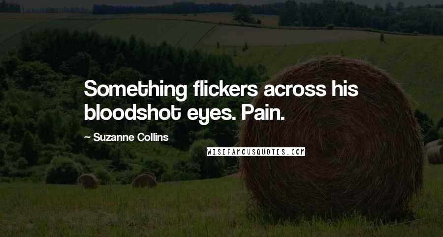 Suzanne Collins Quotes: Something flickers across his bloodshot eyes. Pain.