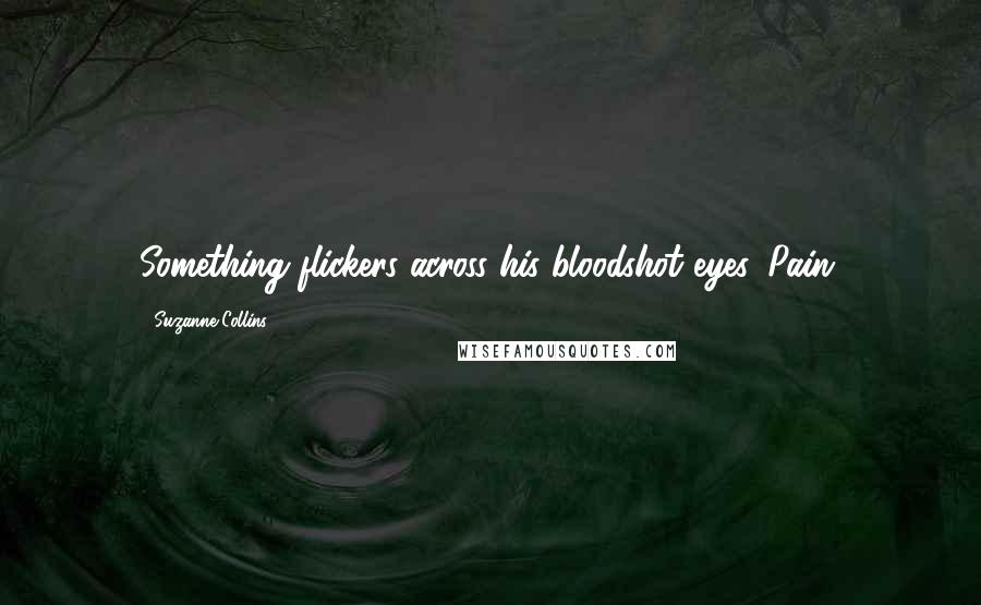 Suzanne Collins Quotes: Something flickers across his bloodshot eyes. Pain.