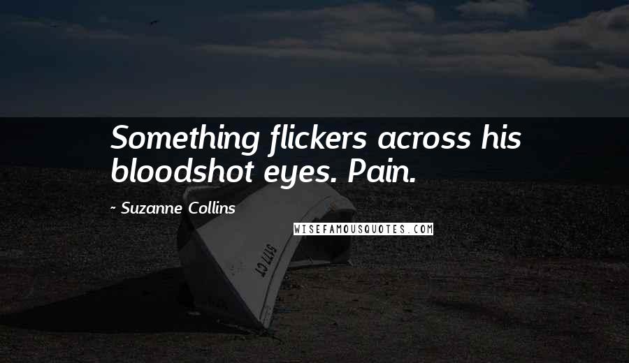 Suzanne Collins Quotes: Something flickers across his bloodshot eyes. Pain.