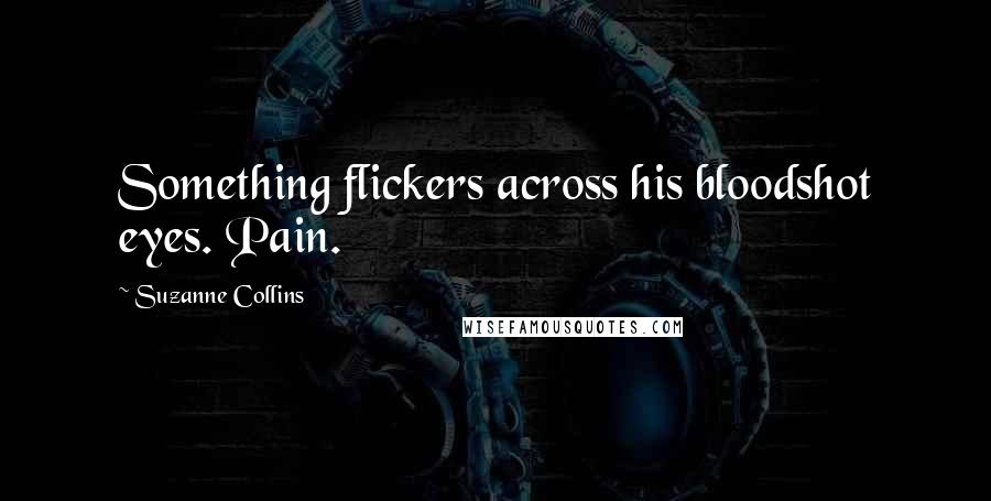 Suzanne Collins Quotes: Something flickers across his bloodshot eyes. Pain.