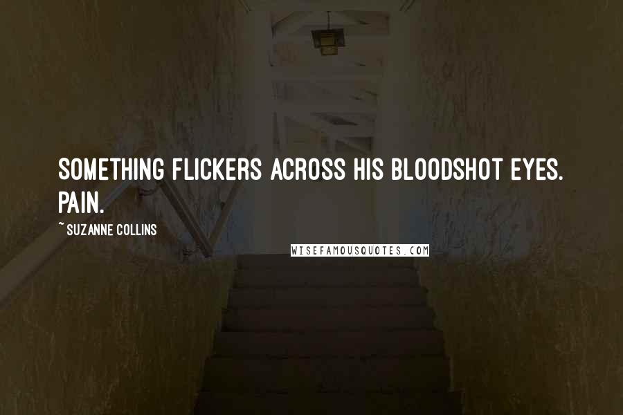 Suzanne Collins Quotes: Something flickers across his bloodshot eyes. Pain.