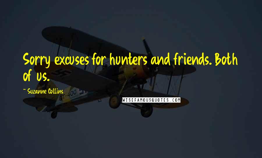 Suzanne Collins Quotes: Sorry excuses for hunters and friends. Both of us.