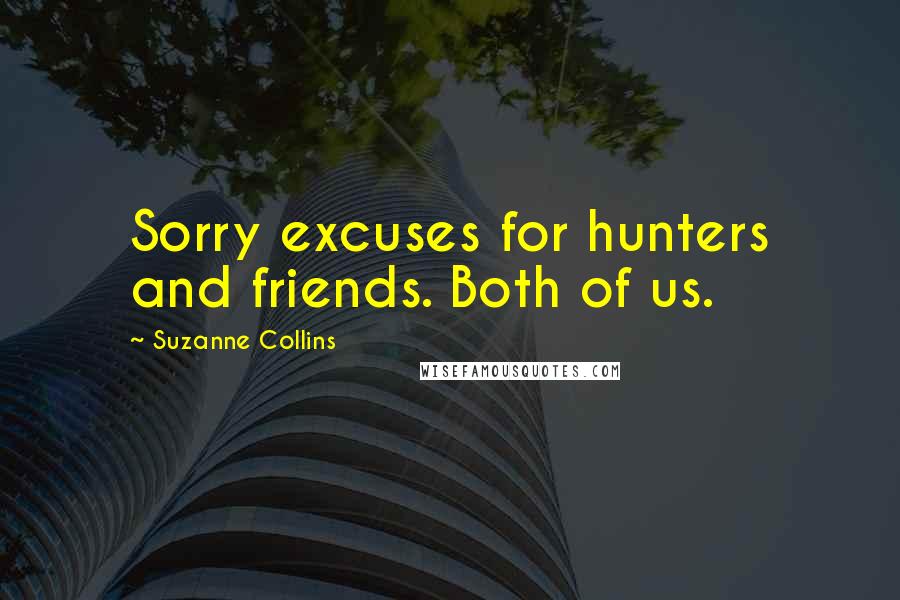 Suzanne Collins Quotes: Sorry excuses for hunters and friends. Both of us.