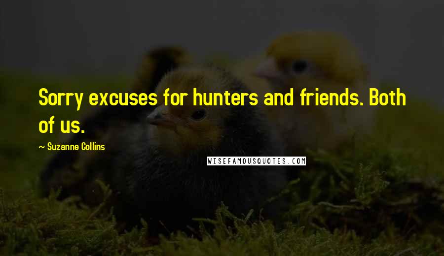 Suzanne Collins Quotes: Sorry excuses for hunters and friends. Both of us.